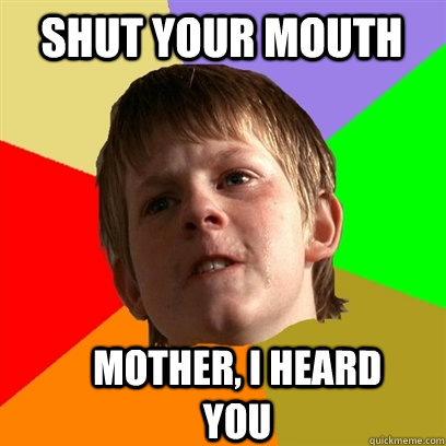 shut your mouth mother, I heard you  Angry School Boy