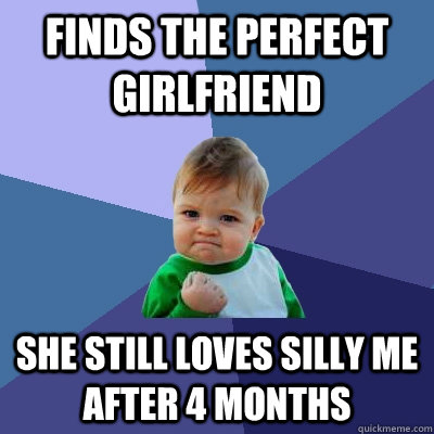 finds the perfect girlfriend she still loves silly me after 4 months  Success Kid