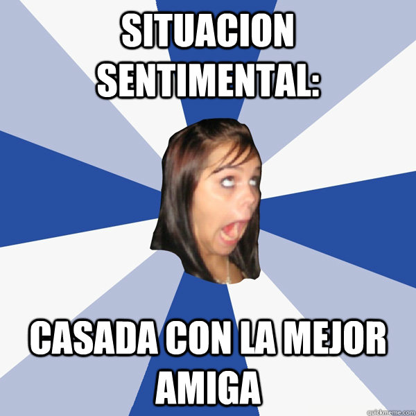 Situacion sentimental: Casada con la mejor amiga  Annoying Facebook Girl
