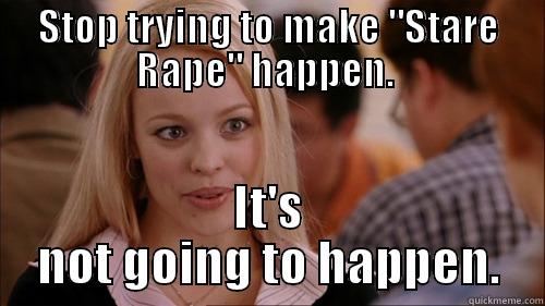 Feminazis and their Starerape  - STOP TRYING TO MAKE 