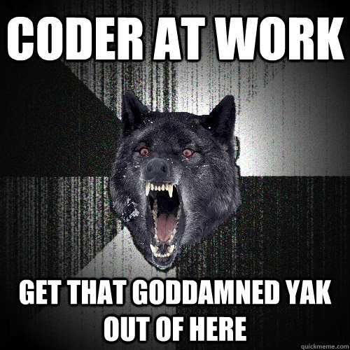Coder At Work Get that goddamned yak out of here  Insanity Wolf