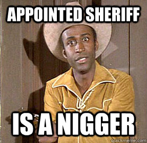 Appointed Sheriff Is a nigger  Sheriff Nigger