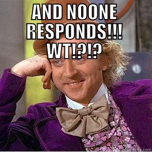 AND NOONE RESPONDS!!! WT!?!?  Condescending Wonka