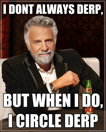 i dont always derp,  But when I do, I circle derp  The Most Interesting Man In The World