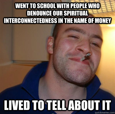 Went to school with people who denounce our spiritual interconnectedness in the name of money lived to tell about it  GGG plays SC