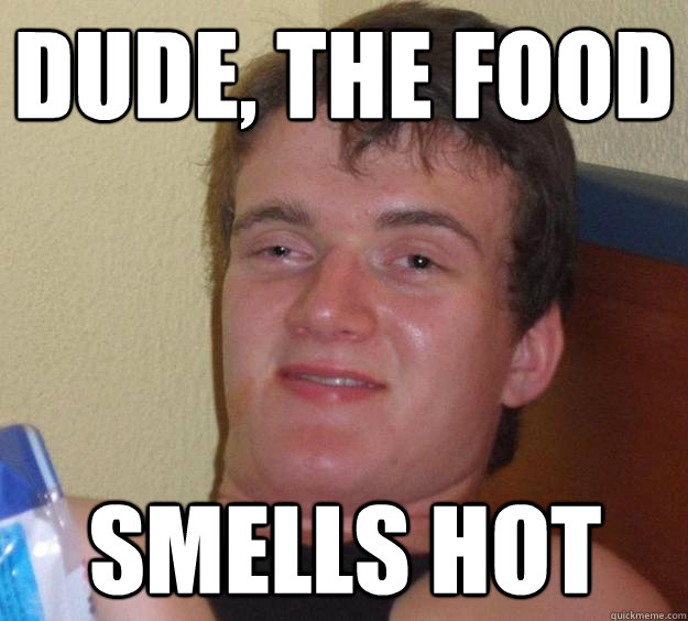 Dude, The FOOD
 SMELLS HOT  10 Guy