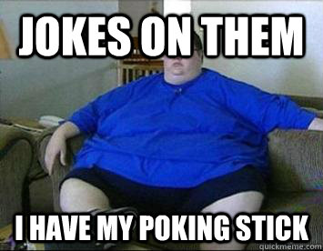 Jokes on them I have my poking stick - Jokes on them I have my poking stick  Lazy Larry