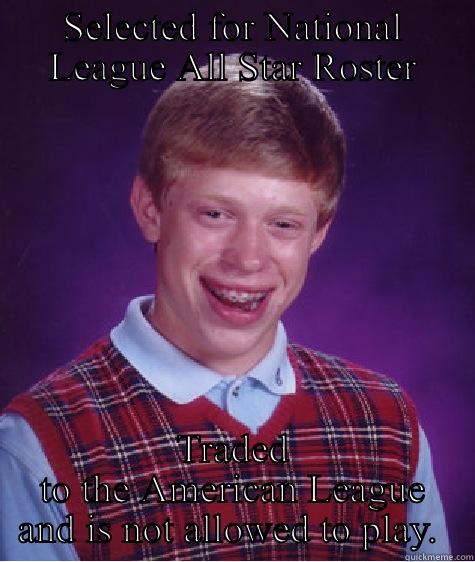 SELECTED FOR NATIONAL LEAGUE ALL STAR ROSTER TRADED TO THE AMERICAN LEAGUE AND IS NOT ALLOWED TO PLAY.  Bad Luck Brian