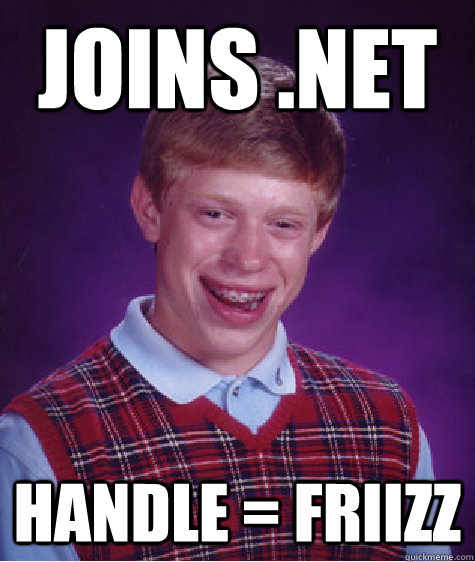 joins .net Handle = Friizz  Bad Luck Brian
