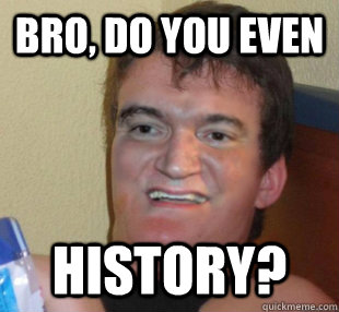 Bro, do you even history?  