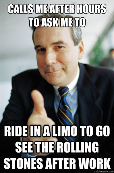 calls me after hours to ask me to ride in a limo to go see the rolling stones after work - calls me after hours to ask me to ride in a limo to go see the rolling stones after work  Good Guy Boss