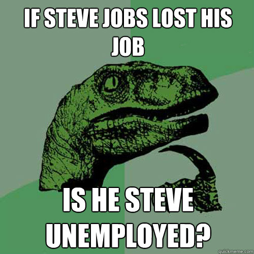 If Steve jobs lost his job is he Steve unemployed? - If Steve jobs lost his job is he Steve unemployed?  Philosoraptor