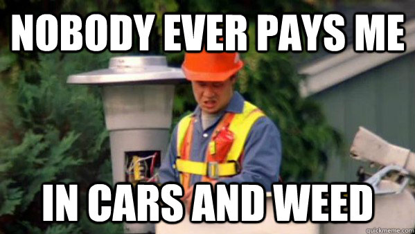 Nobody ever pays me In cars and weed  Nobody Ever Pays Me