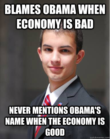 Blames Obama when economy is bad Never mentions Obama's name when the economy is good  College Conservative
