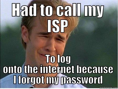 calling ISP - HAD TO CALL MY ISP TO LOG ONTO THE INTERNET BECAUSE I FORGOT MY PASSWORD 1990s Problems