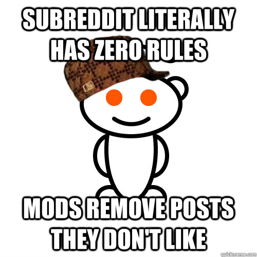 Subreddit literally has zero rules mods remove posts they don't like - Subreddit literally has zero rules mods remove posts they don't like  scumbag mod