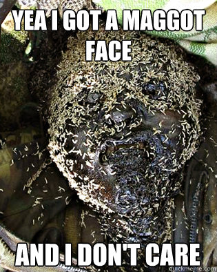 Yea I got a maggot face and I don't care - Yea I got a maggot face and I don't care  maggot face