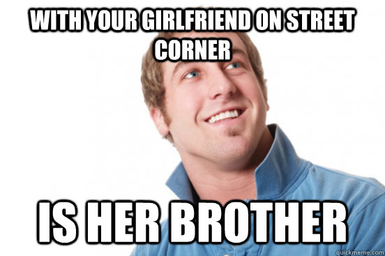 With your girlfriend on street corner is her brother - With your girlfriend on street corner is her brother  Misc