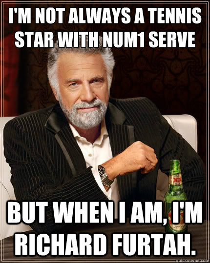 I'm not always a tennis star with num1 serve But when i am, I'm Richard Furtah.  The Most Interesting Man In The World