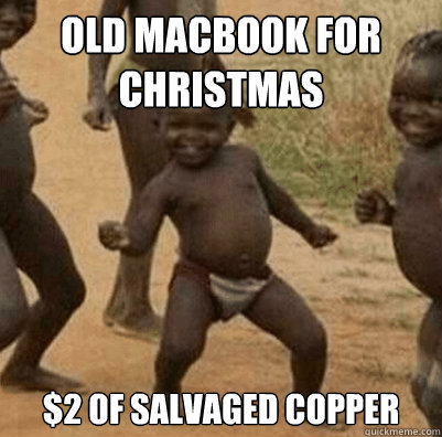Old MacBook for Christmas $2 of salvaged copper  Third World Success Kid