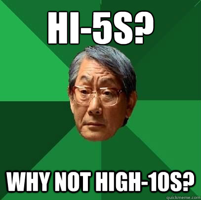 hi-5s? Why not high-10s? - hi-5s? Why not high-10s?  High Expectations Asian Father