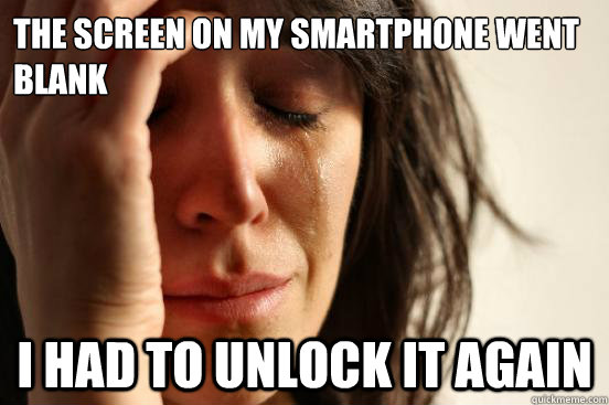 The Screen on my smartphone went blank I had to unlock it again  First World Problems
