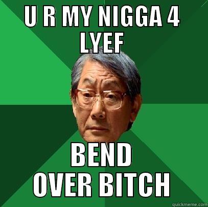 U R MY NIGGA 4 LYEF BEND OVER BITCH High Expectations Asian Father