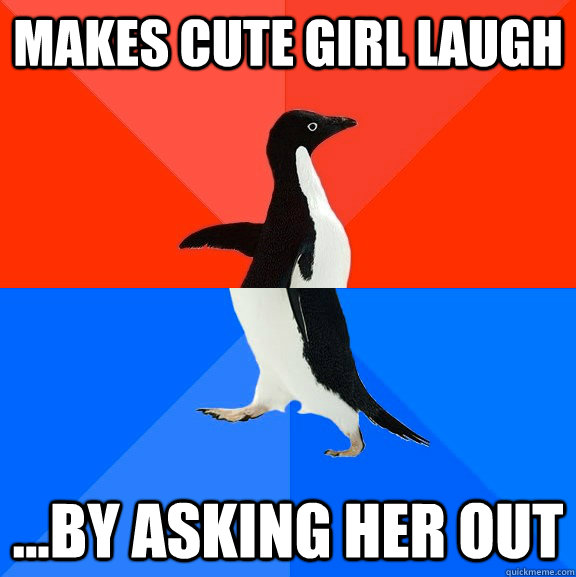 Makes cute girl laugh ...By asking her out  Socially Awesome Awkward Penguin