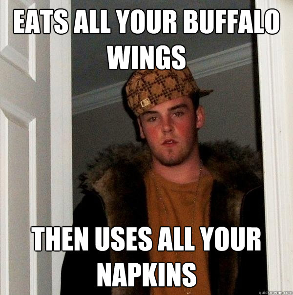 Eats all your buffalo wings Then uses all your napkins  Scumbag Steve