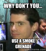 Why don't you... Use a smoke grenade - Why don't you... Use a smoke grenade  Petes gonna pete