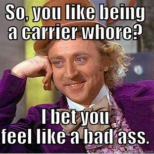 SO, YOU LIKE BEING A CARRIER WHORE? I BET YOU FEEL LIKE A BAD ASS. Condescending Wonka
