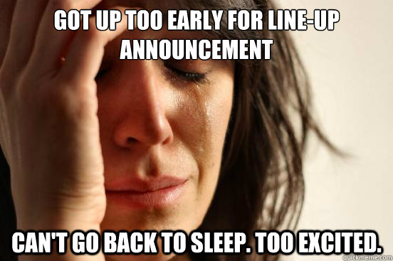 Got up too early for Line-up Announcement Can't go back to sleep. Too Excited. - Got up too early for Line-up Announcement Can't go back to sleep. Too Excited.  First World Problems