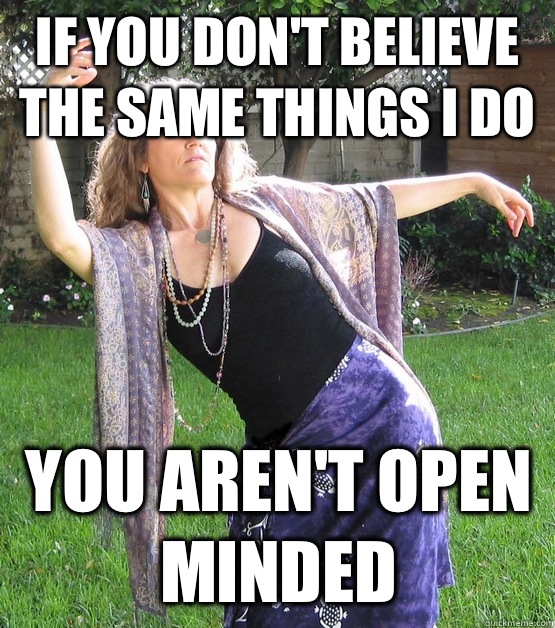 If you don't believe the same things I do you aren't open minded - If you don't believe the same things I do you aren't open minded  Airheaded New Ager