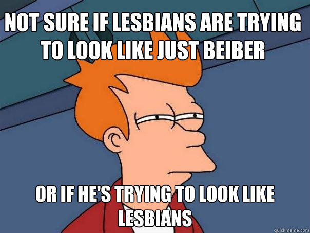 Not sure if lesbians are trying to look like just beiber Or if He's trying to look like lesbians  Futurama Fry