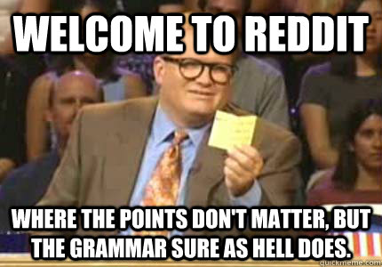 Welcome to Reddit Where the points don't matter, but the grammar sure as hell does. - Welcome to Reddit Where the points don't matter, but the grammar sure as hell does.  Whose Line Is It Anyway Meme