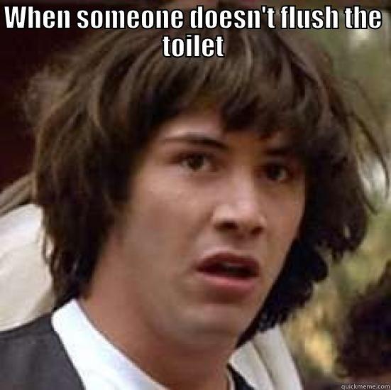 WHEN SOMEONE DOESN'T FLUSH THE TOILET  conspiracy keanu