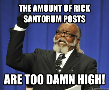 The amount of Rick santorum posts are too damn high!  Too Damn High