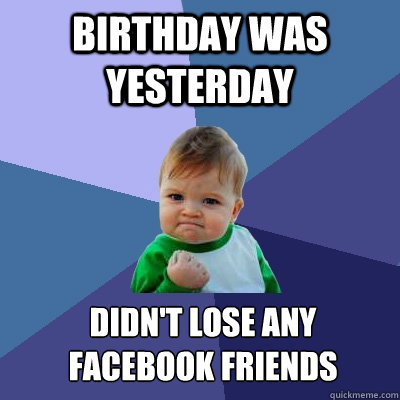 birthday was yesterday didn't lose any facebook friends  Success Kid