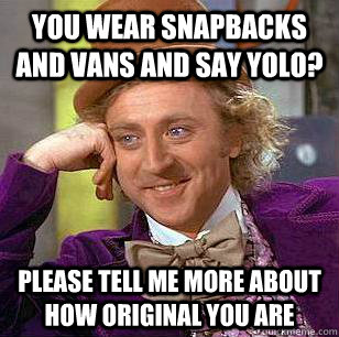 you wear snapbacks and vans and say yolo? please tell me more about how original you are - you wear snapbacks and vans and say yolo? please tell me more about how original you are  Condescending Wonka