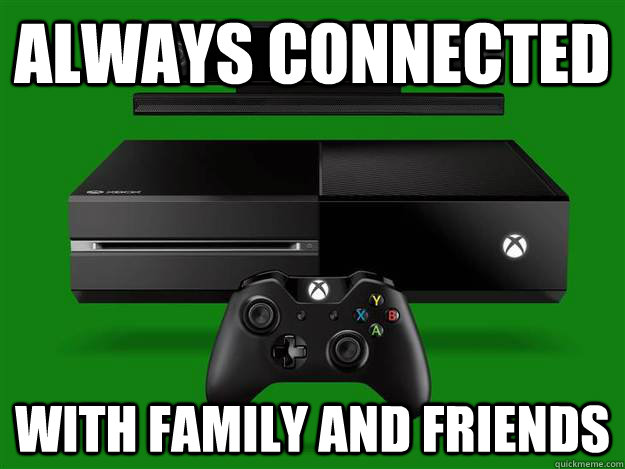 always connected  with family and friends  Scumbag Xbox One