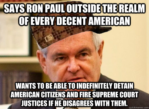 Says Ron Paul outside the realm of every decent american wants to be able to indefinitely detain american citizens and fire supreme court justices if he disagrees with them.  