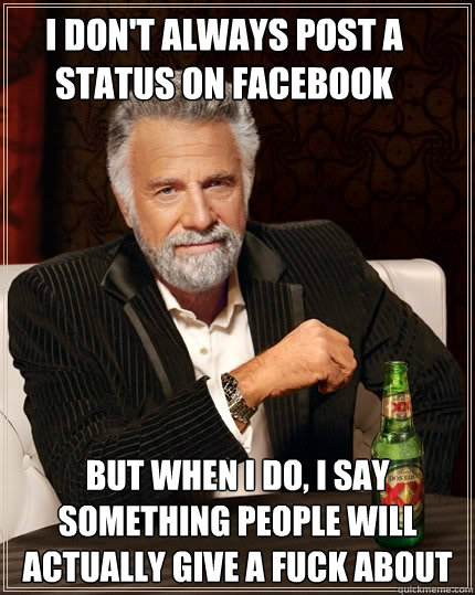 I don't always post a status on Facebook But when I do, I say something people will actually give a fuck about  The Most Interesting Man In The World