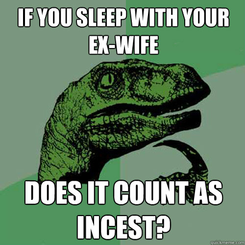 If you sleep with your ex-wife Does it count as incest?  Philosoraptor