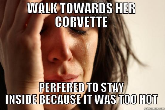 WALK TOWARDS HER CORVETTE PERFERED TO STAY INSIDE BECAUSE IT WAS TOO HOT First World Problems