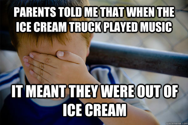 Parents told me that when the ice cream truck played music it meant they were out of ice cream - Parents told me that when the ice cream truck played music it meant they were out of ice cream  Confession kid