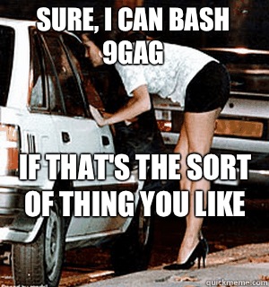 Sure, I can bash 9gag If that's the sort of thing you like - Sure, I can bash 9gag If that's the sort of thing you like  Karma Whore