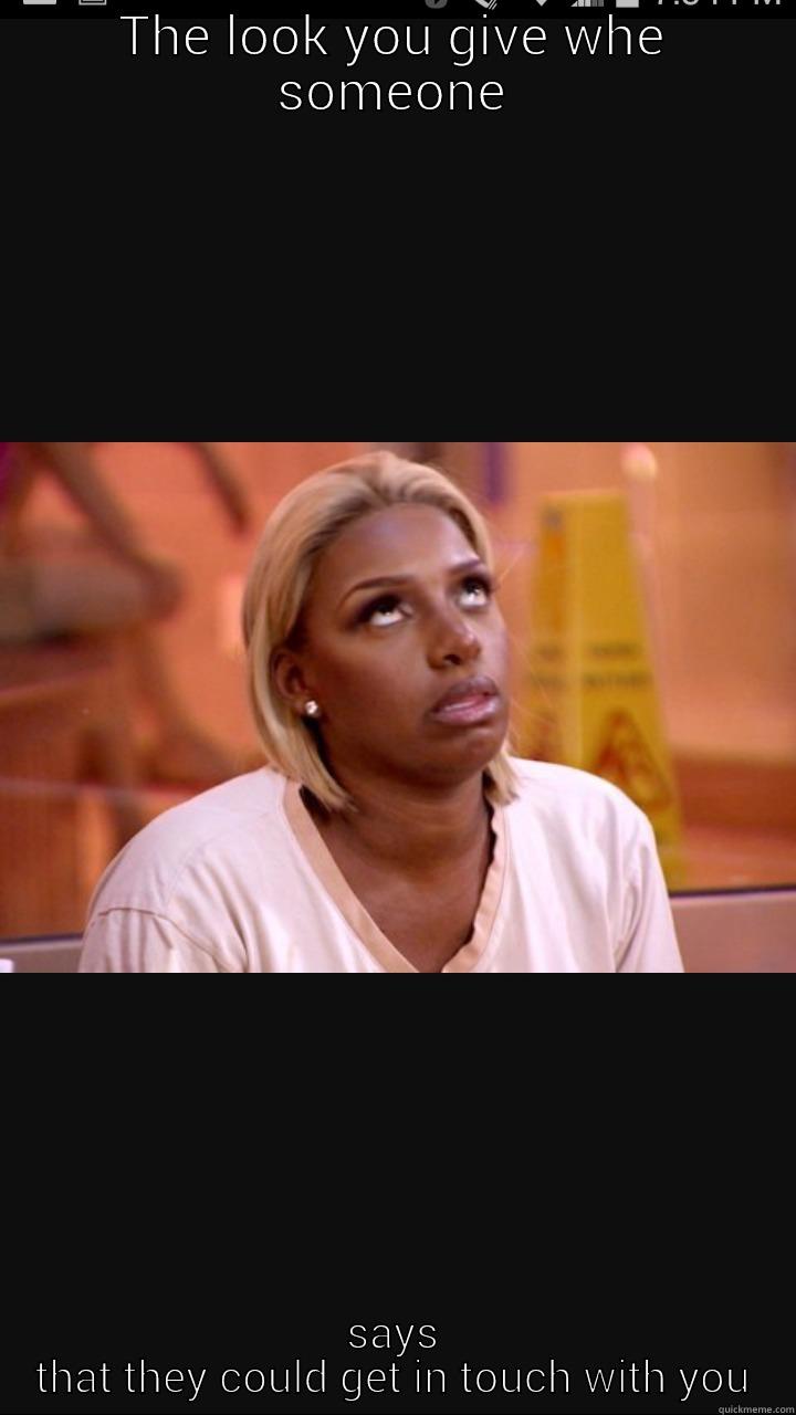 THE LOOK YOU GIVE WHE SOMEONE SAYS THAT THEY COULD GET IN TOUCH WITH YOU Misc