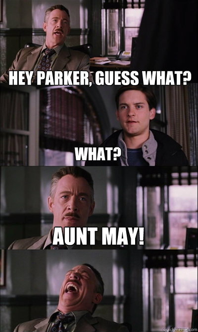 hey parker, guess what? what? aunt may!   JJ Jameson