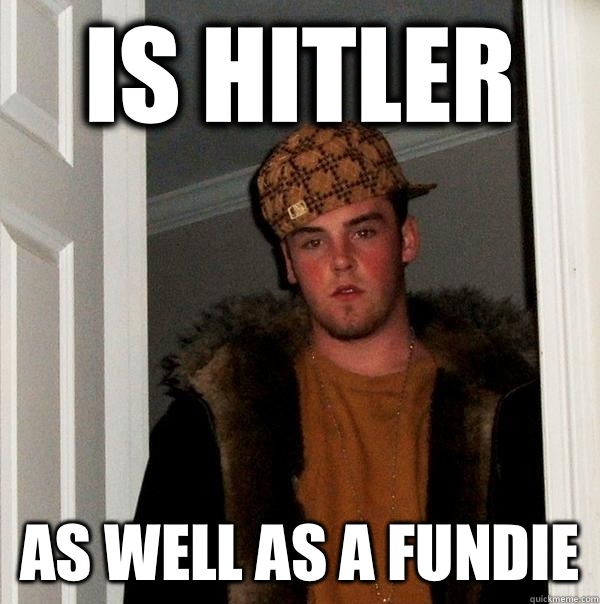 Is Hitler as well as a fundie  Scumbag Steve