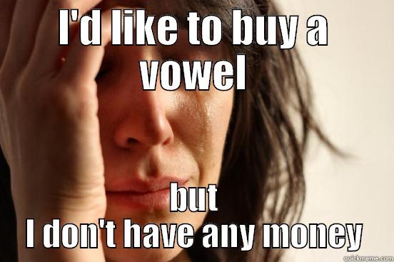 I'D LIKE TO BUY A VOWEL BUT I DON'T HAVE ANY MONEY First World Problems